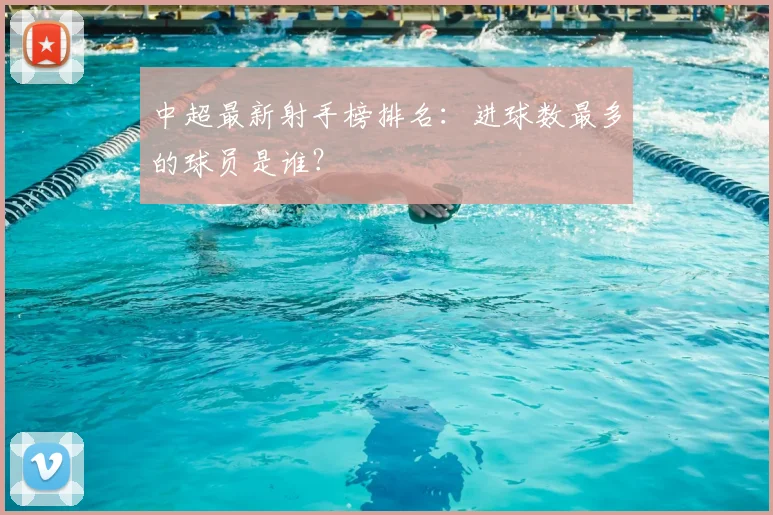 中超最新射手榜排名:进球数最多的球员是谁?