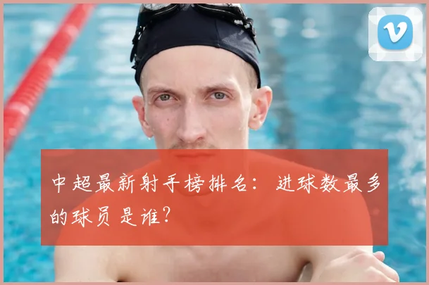 中超最新射手榜排名：进球数最多的球员是谁？