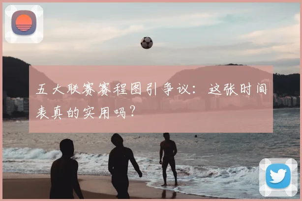 五大联赛赛程图引争议:这张时间表真的实用吗?