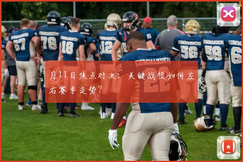 月11日焦点对决:关键战役如何左右赛季走势?