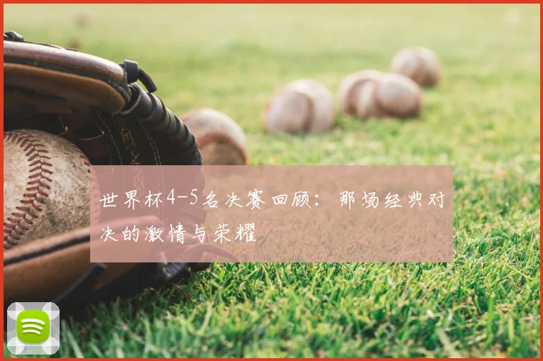 世界杯4-5名决赛回顾:那场经典对决的激情与荣耀