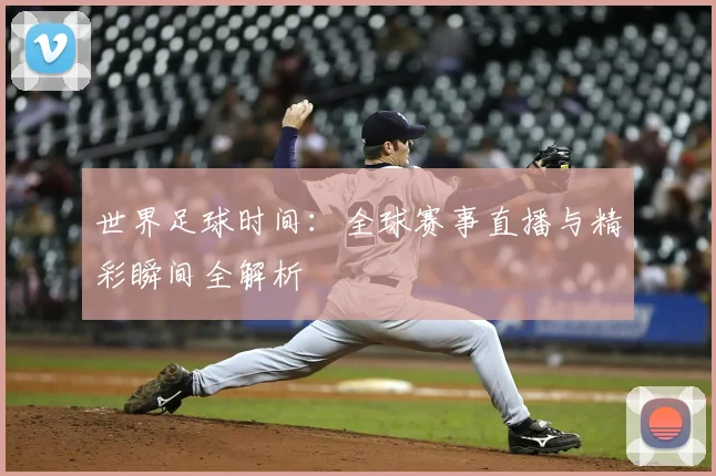 世界足球时间:全球赛事直播与精彩瞬间全解析