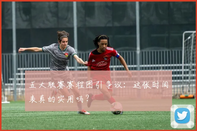 五大联赛赛程图引争议:这张时间表真的实用吗?